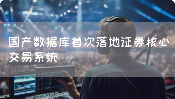 国产数据库首次落地证券核心交易系统(图1) 国产数据库首次落地证券核心交易系统(图1)