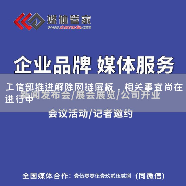 工信部推进解除网链屏蔽,相关事宜尚在进行中(图1) 工信部推进解除网链屏蔽,相关事宜尚在进行中(图1)