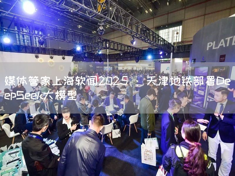 媒体管家上海软闻2025 ：天津地铁部署DeepSeek大模型(图1)