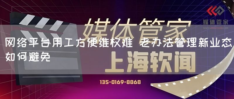 网络平台用工方便维权难 老办法管理新业态如何避免(图1) 网络平台用工方便维权难 老办法管理新业态如何避免(图1)