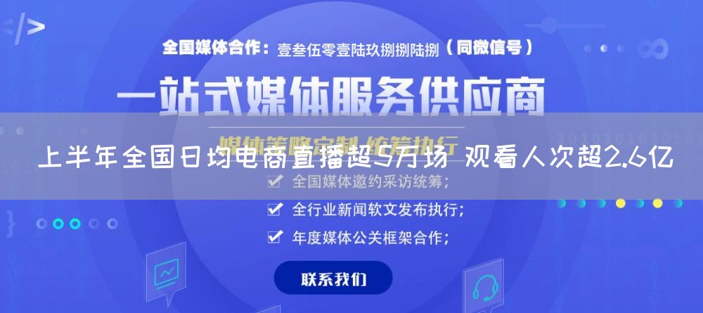 上半年全国日均电商直播超5万场 观看人次超2.6亿(图1) 上半年全国日均电商直播超5万场 观看人次超2.6亿(图1)