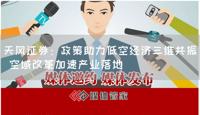 天风证券:政策助力低空经济三维共振 空域改革加速产业落地(图1) 天风证券:政策助力低空经济三维共振 空域改革加速产业落地(图1)