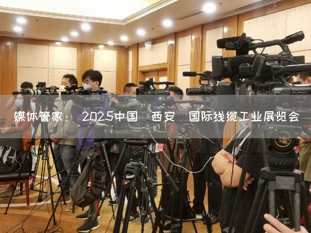 媒体管家: 2025中国(西安)国际线缆工业展览会(图1) 媒体管家: 2025中国(西安)国际线缆工业展览会(图1)