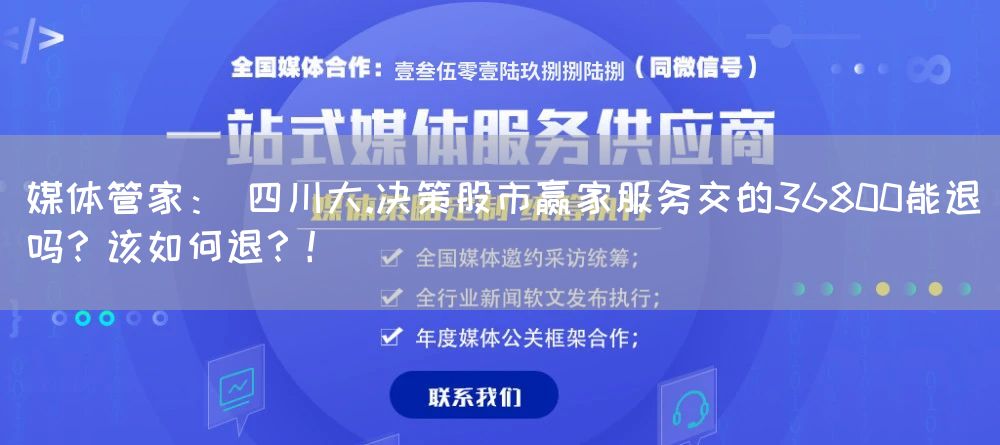 媒体管家： 四川大.决策股市赢家服务交的36800能退吗？该如何退？！(图1)