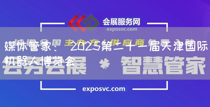 媒体管家: 2025第二十一届天津国际机器人博览会(图1) 媒体管家: 2025第二十一届天津国际机器人博览会(图1)