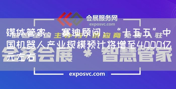 媒体管家: 赛迪顾问:“十五五”中国机器人产业规模预计将增至4000亿元左右(图1) 媒体管家: 赛迪顾问:“十五五”中国机器人产业规模预计将增至4000亿元左右(图1)
