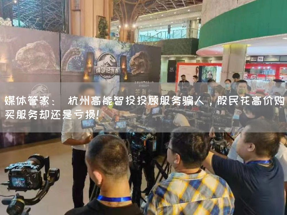 媒体管家: 杭州高能智投投顾服务骗人,股民花高价购买服务却还是亏损!(图1) 媒体管家: 杭州高能智投投顾服务骗人,股民花高价购买服务却还是亏损!(图1)