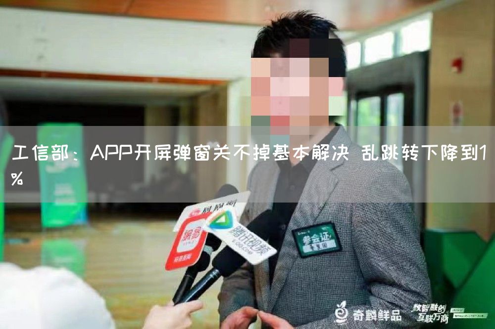 工信部：APP开屏弹窗关不掉基本解决 乱跳转下降到1%(图1)