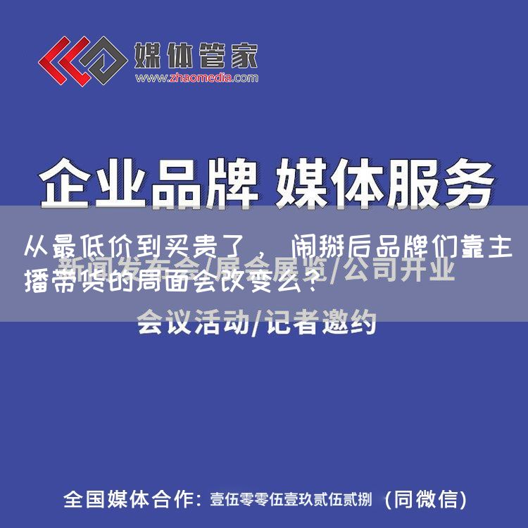 从最低价到买贵了, 闹掰后品牌们靠主播带货的局面会改变么?(图1) 从最低价到买贵了, 闹掰后品牌们靠主播带货的局面会改变么?(图1)