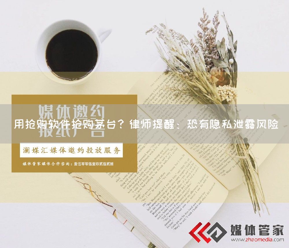 用抢购软件抢购茅台？律师提醒：恐有隐私泄露风险(图1)