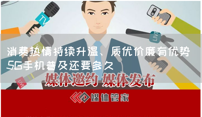 消费热情持续升温、质优价廉有优势 5G手机普及还要多久(图1)