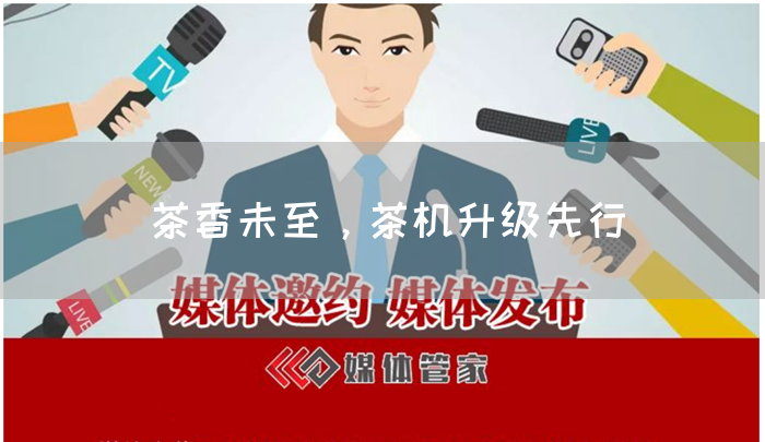 茶香未至,茶机升级先行(图1) 茶香未至,茶机升级先行(图1)