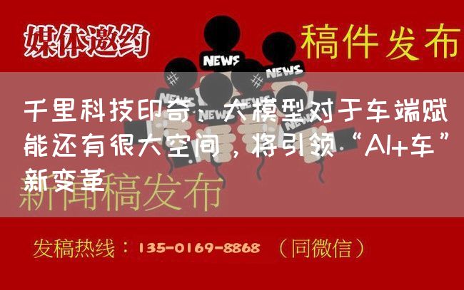 千里科技印奇：大模型对于车端赋能还有很大空间，将引领“AI+车”新变革